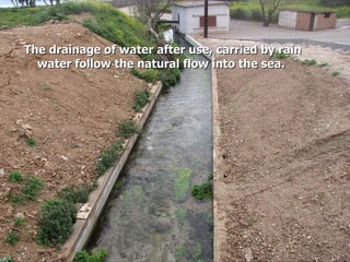 The drainage of water after use, carried by rain water follow the natural flow into the sea. 