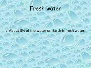 Fresh water
● About 3% of the water on Earth is fresh water.
 
