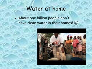 Water at home
● About one billion people don´t
have clean water in their homes! ☹
 