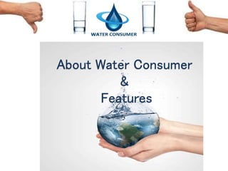 About Water Consumer 
& 
Features 
 