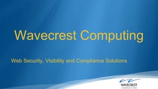 Wavecrest Computing
Web Security, Visibility and Compliance Solutions
 