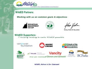 Working with us on common goals & objectives Providing funding to make WildED possible     And Our Individual Donors and Schools! WildED…Nature is Our Classroom! 