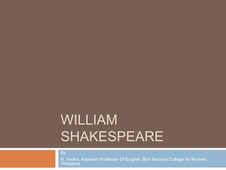 WILLIAM
SHAKESPEARE
By
R. Vedha, Assistant Professor Of English, Bon Secours College for Women,
Thanjavur
 