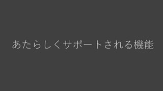 あたらしくサポートされる機能
 