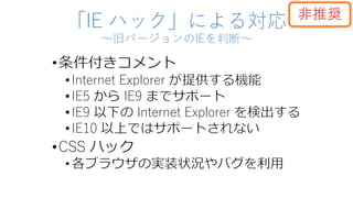 「IE ハック」による対応
～旧バージョンのIEを判断～
•Internet Explorer
•IE5 IE9
•IE9 Internet Explorer
•IE10
•CSS
非推奨
 