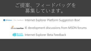 ご提案、フィードバッグを
募集しています。
Internet Explorer Platform Suggestion Box!
IE development discussions from MSDN forums
Internet Explorer Beta Feedback
 