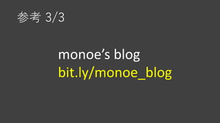 参考 3/3
monoe’s blog
bit.ly/monoe_blog
 