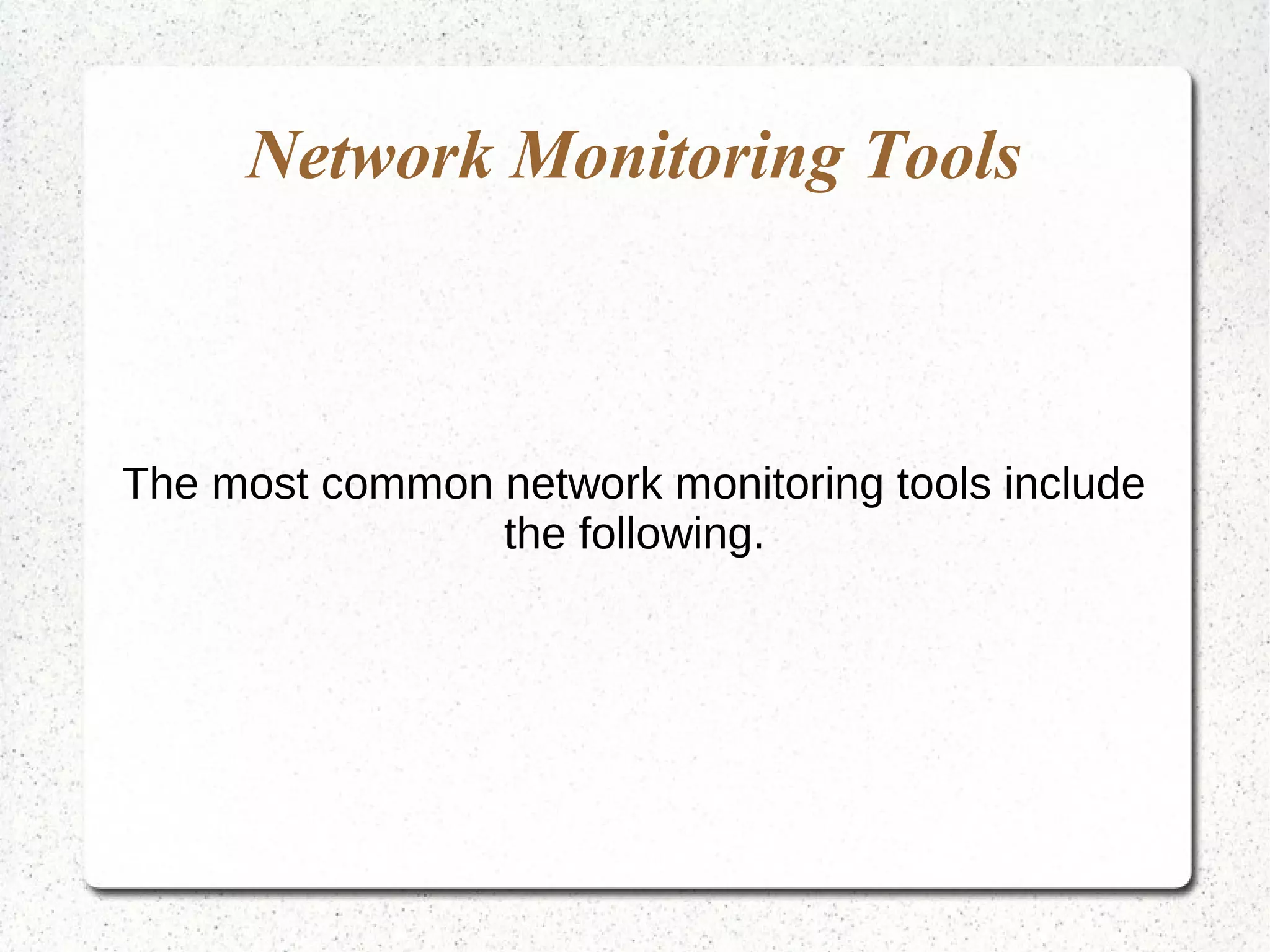 Network Monitoring Tools
The most common network monitoring tools include
the following.
 