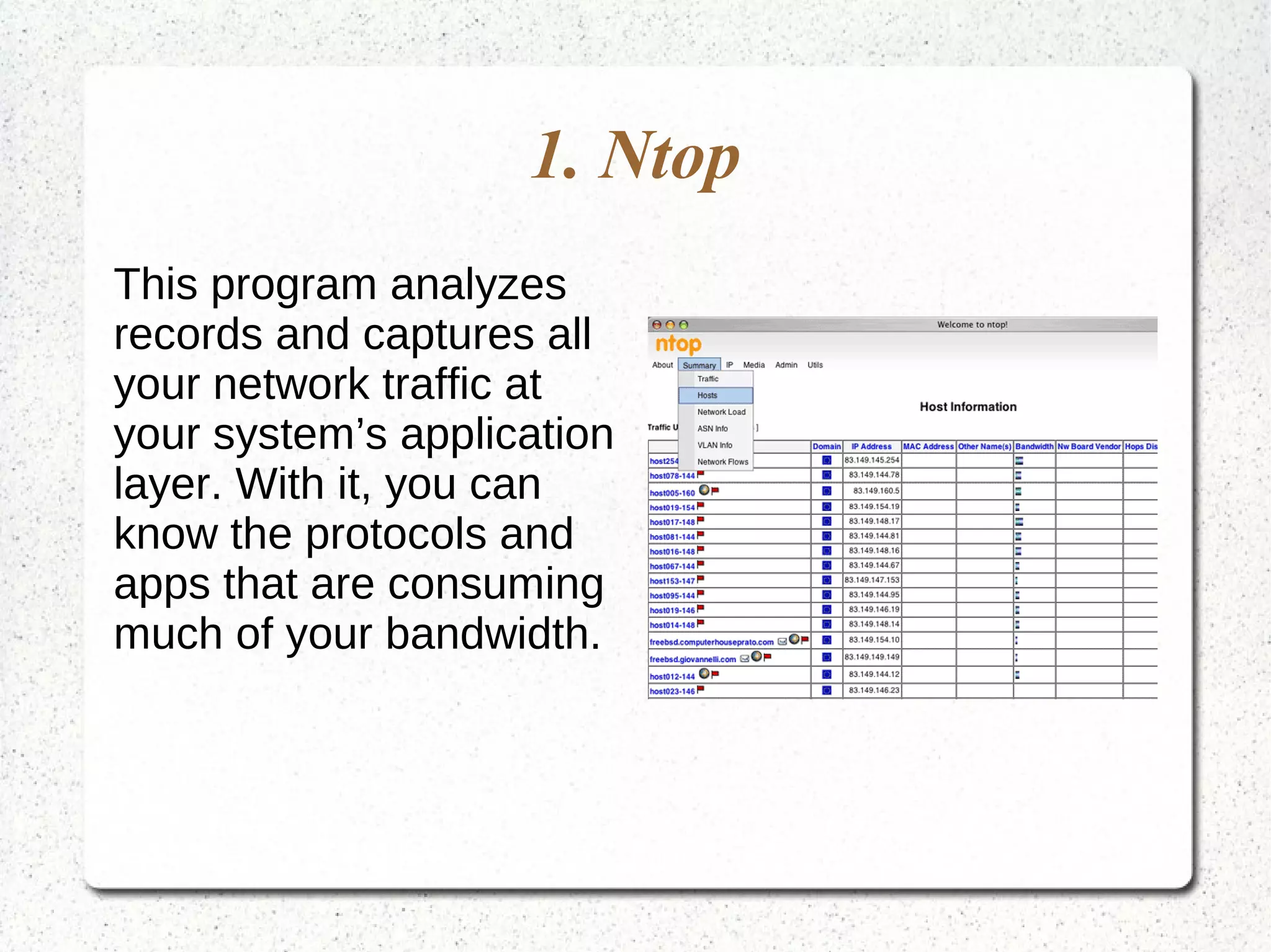 1. Ntop
This program analyzes
records and captures all
your network traffic at
your system’s application
layer. With it, you can
know the protocols and
apps that are consuming
much of your bandwidth.
 