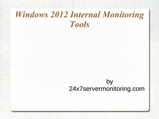 Windows 2012 Internal Monitoring
Tools
by
24x7servermonitoring.com
 