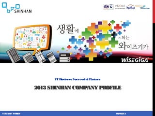 IT Business Successful Partner

               2013 SHINHAN COMPANY PROFILE



SAVETH W L
      E OR D                                          W E
                                                       IS GIGA
 