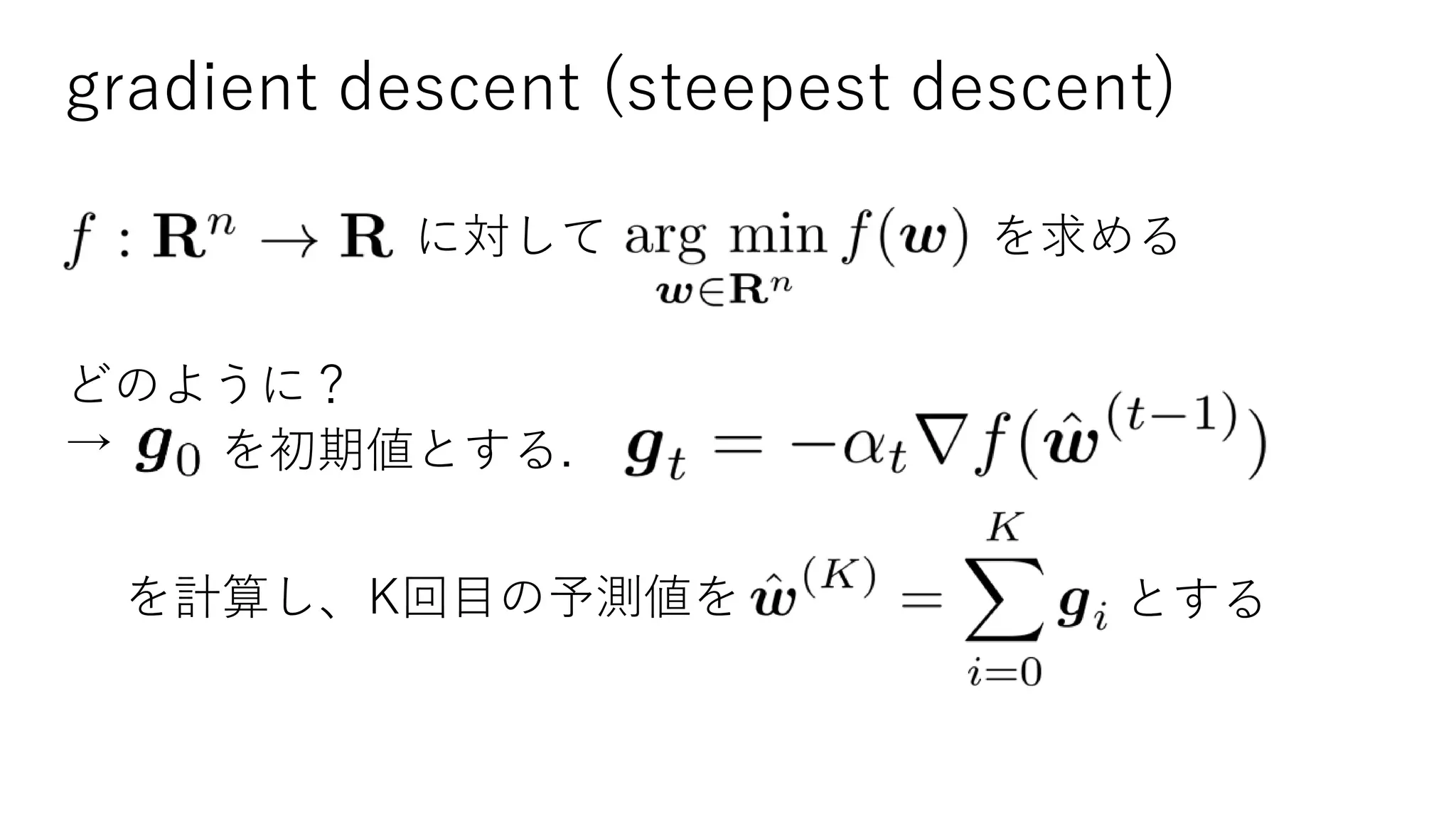 gradient descent (steepest descent)
を求めるに対して
どのように？
→ を初期値とする.
を計算し、K回目の予測値を とする
 