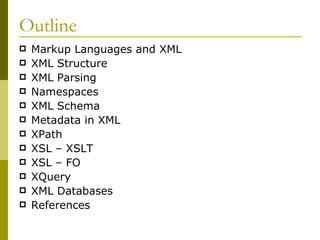Outline Markup Languages and XML XML Structure XML Parsing Namespaces XML Schema Metadata in XML XPath XSL – XSLT XSL – FO XQuery XML Databases References 