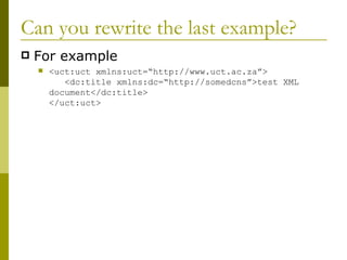 Can you rewrite the last example? For example <uct:uct xmlns:uct=“http://www.uct.ac.za”>    <dc:title xmlns:dc=“http://somedcns”>test XML document</dc:title> </uct:uct> 