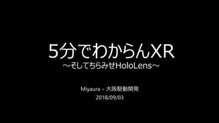 5分でわからんXR
～そしてちらみせHoloLens～
Miyaura – 大阪駆動開発
2018/09/03
 