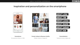 ABOUT SHOPPING EXPERIENCE
Inspiration and personalization on the smartphone
Smartphone
Smartphone share at ~80%
Trends, Guides & Inﬂuencer Outﬁts
Modern fashion magazine
Personalization
Tailored to every single user
 
