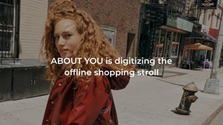 ABOUT YOU is digitizing the
ofﬂine shopping stroll
 