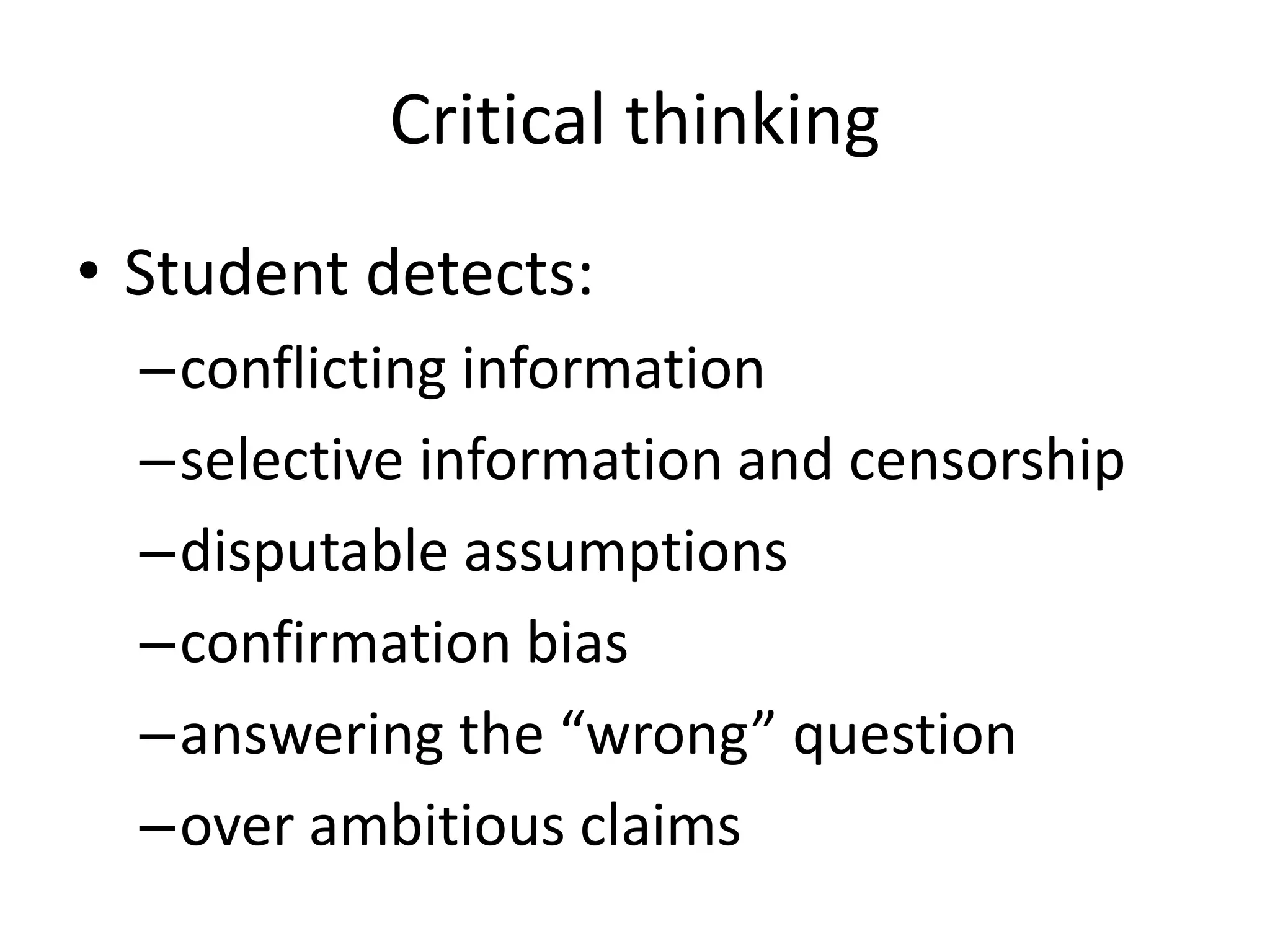 Critical thinking
• Student detects:
–conflicting information
–selective information and censorship
–disputable assumptions
–confirmation bias
–answering the “wrong” question
–over ambitious claims
 