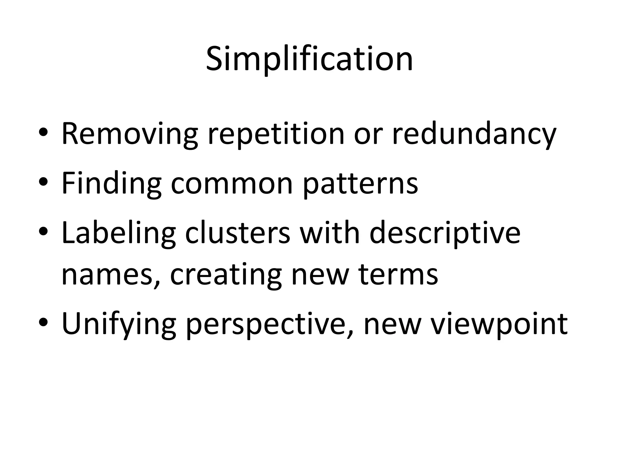 Simplification
• Removing repetition or redundancy
• Finding common patterns
• Labeling clusters with descriptive
names, creating new terms
• Unifying perspective, new viewpoint
 