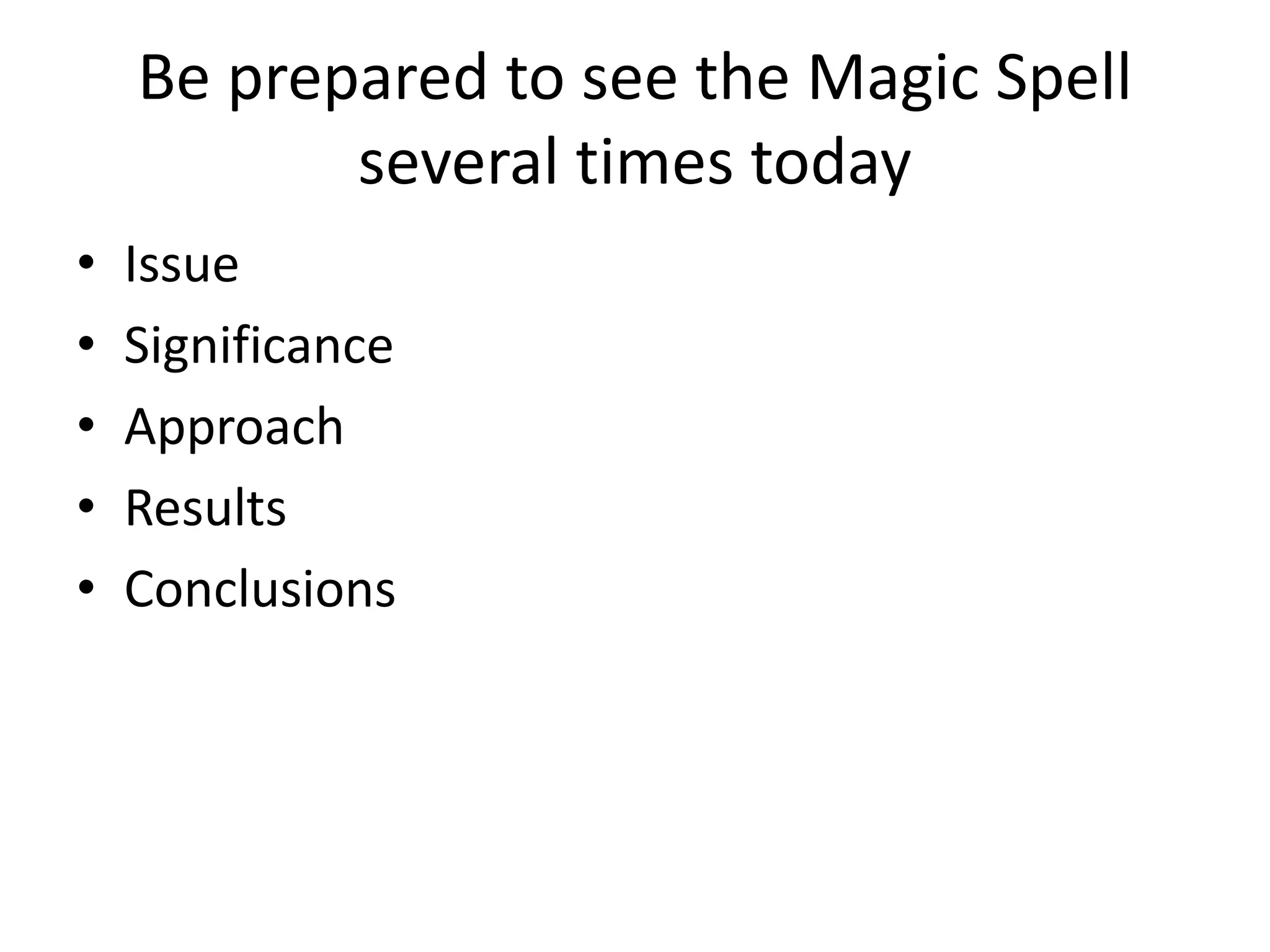 Be prepared to see the Magic Spell
several times today
• Issue
• Significance
• Approach
• Results
• Conclusions
 