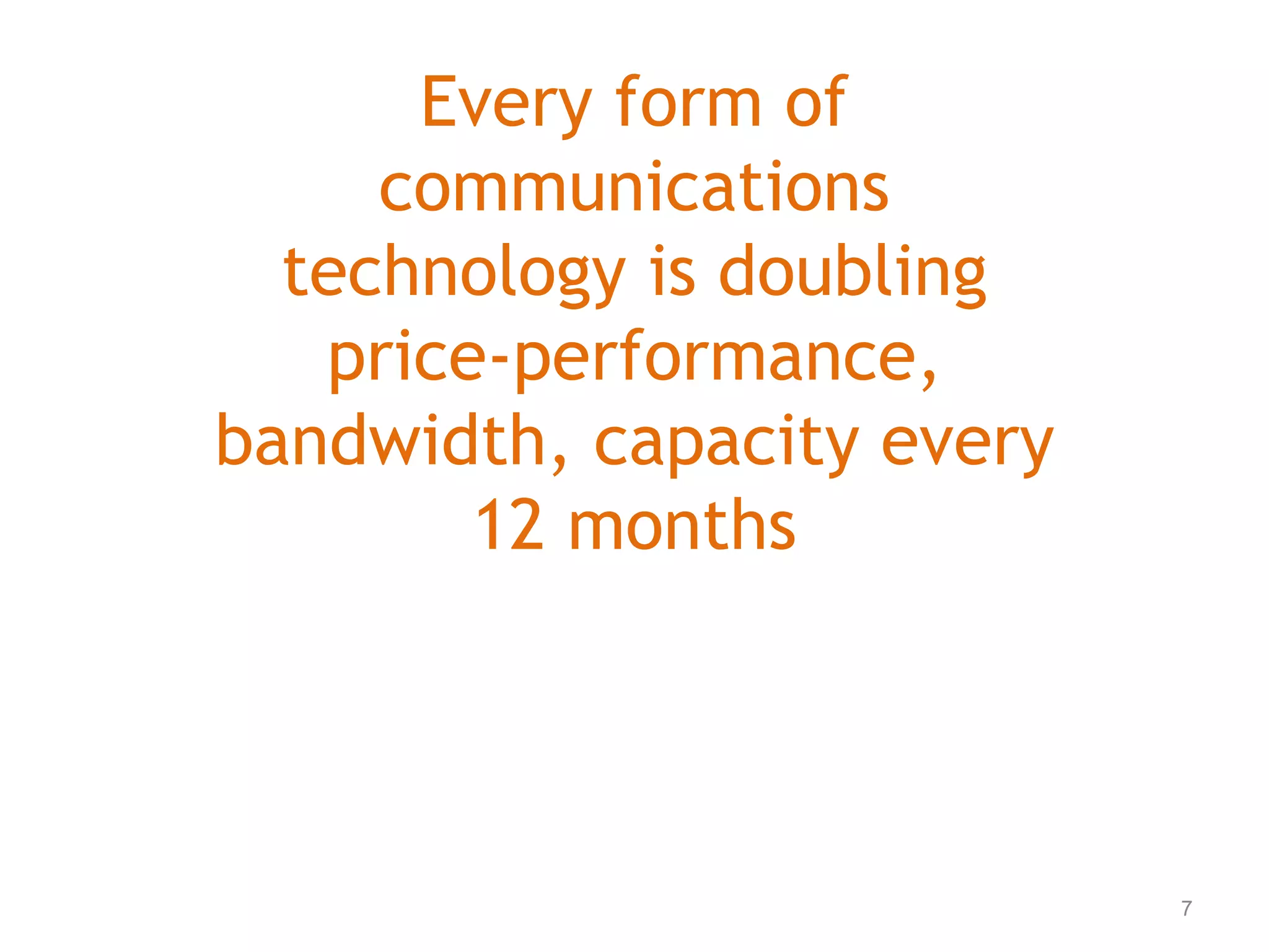 Every form of
communications
technology is doubling
price-performance,
bandwidth, capacity every
12 months
7
 