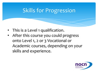 To get the Diploma you must complete all 14 units and attend the whole course.Skills for ProgressionThis is a Level 1 qualification. 