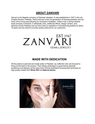 ABOUT ZANVARI
Zanvari is the flagship company of Hameed Jewelers. It was established in 1947 in the city
of lights Karachi...