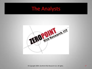 The Analysts17© Copyright 2009. ZeroPoint Risk Research LLC. All rights.   
