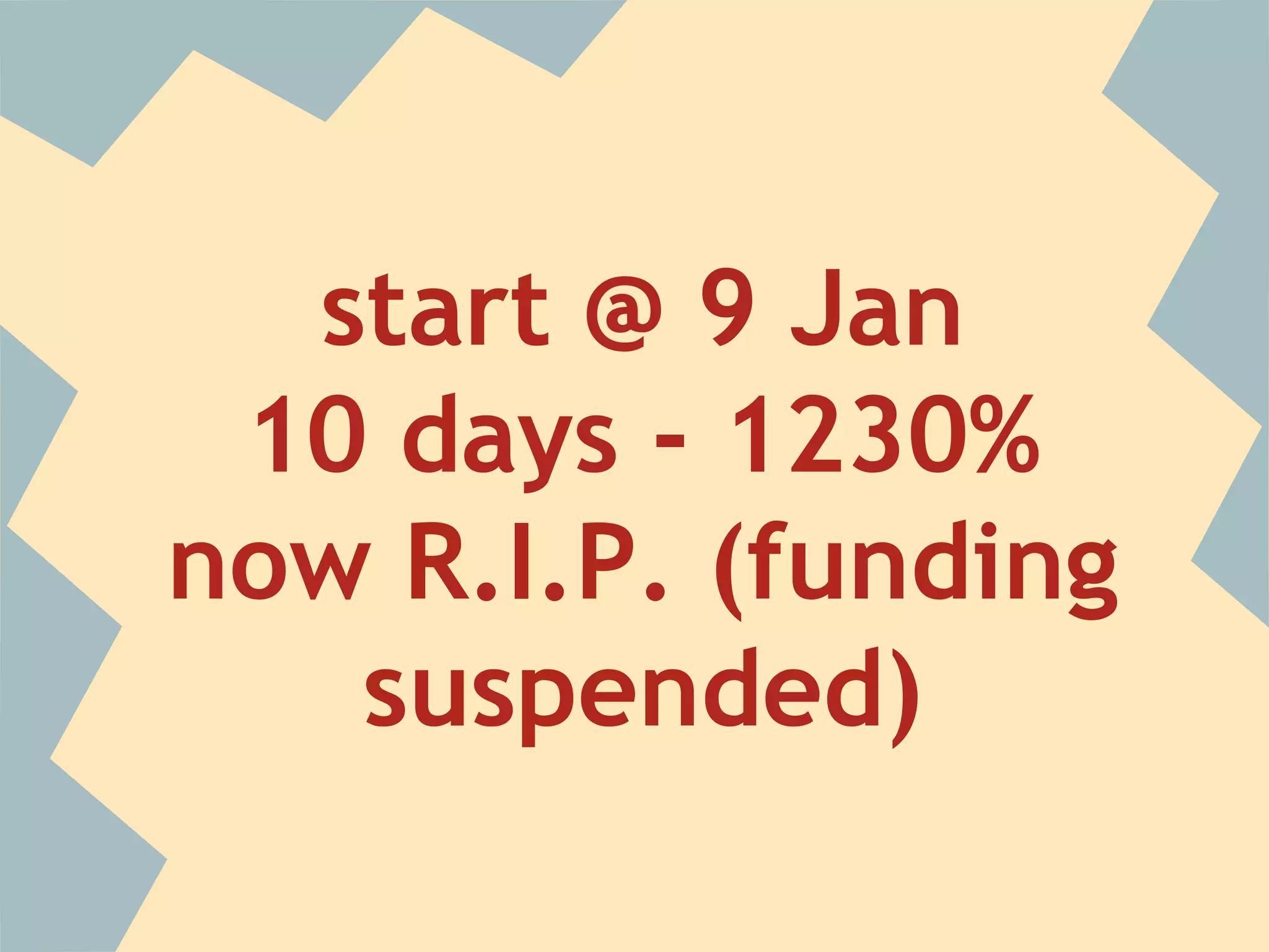 start @ 9 Jan
10 days - 1230%
now R.I.P. (funding
suspended)
 