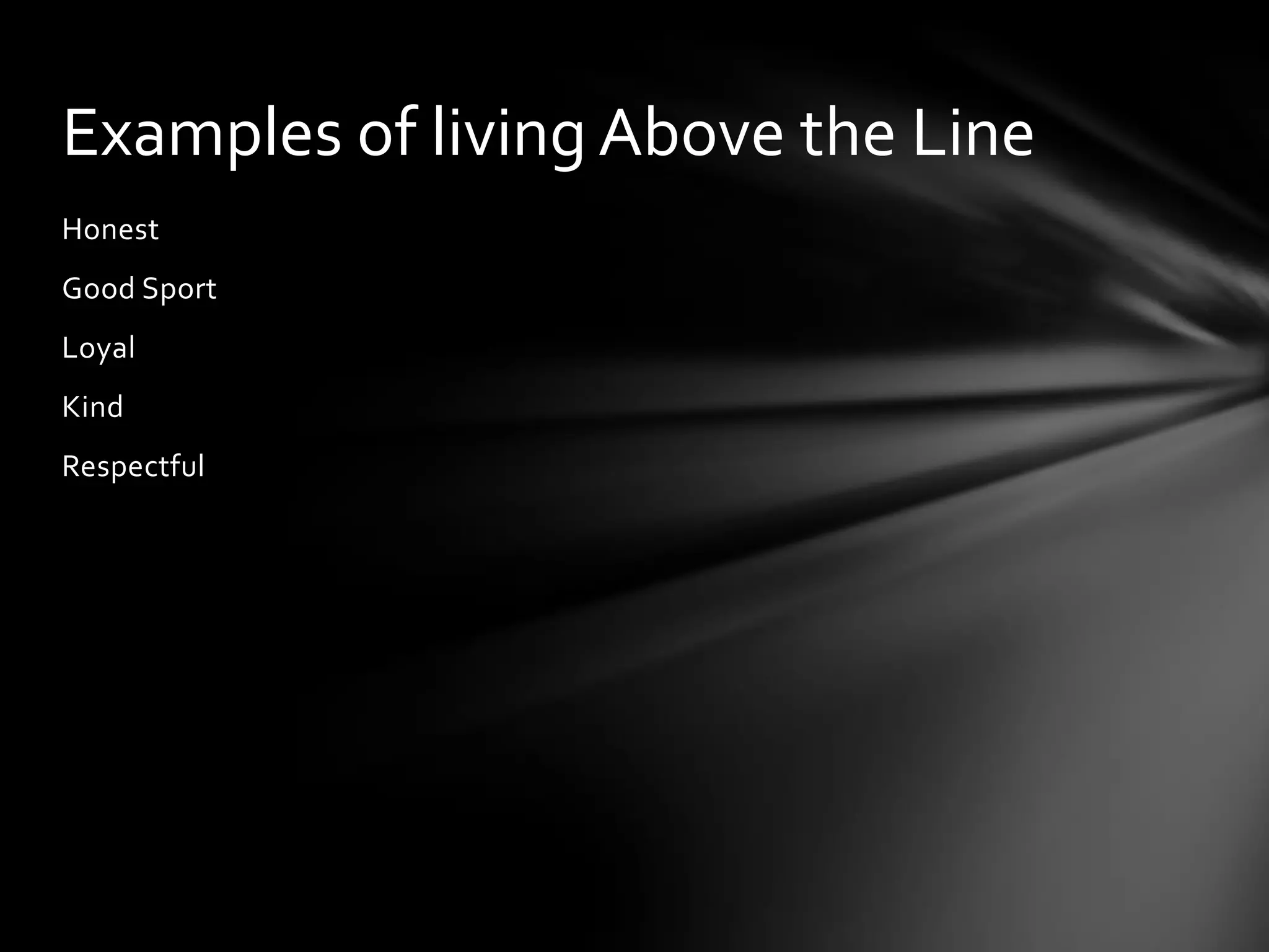Honest
Good Sport
Loyal
Kind
Respectful
Examples of living Above the Line
 