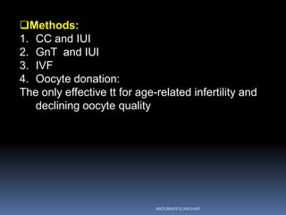 Methods:
1. CC and IUI
2. GnT and IUI
3. IVF
4. Oocyte donation:
The only effective tt for age-related infertility and
declining oocyte quality
ABOUBAKR ELNASHAR
 