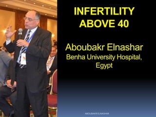 INFERTILITY
ABOVE 40
Aboubakr Elnashar
Benha University Hospital,
Egypt
ABOUBAKR ELNASHAR
 