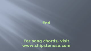 End
For song chords, visit
www.chipstenoso.com
 
