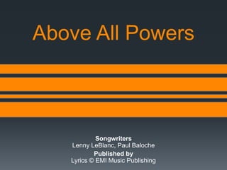 Above All Powers
Songwriters
Lenny LeBlanc, Paul Baloche
Published by
Lyrics © EMI Music Publishing