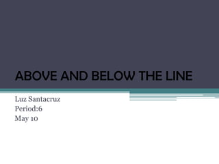 ABOVE AND BELOW THE LINE
Luz Santacruz
Period:6
May 10
 