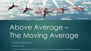 Above Average –
The Moving Average
CONTENT CREATED BY:
JASON WANG
Content is copyrighted © by Author and no part of content should be redistributed without prior consent.
Photo Credit: RSAF
 