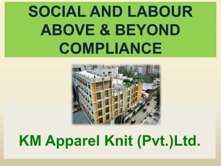 SOCIAL AND LABOUR
ABOVE & BEYOND
COMPLIANCE
KM Apparel Knit (Pvt.)Ltd.
 