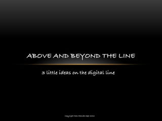 ABOVE AND BEYOND THE LINE

   3 little ideas on the digital line




             Copyright Dele Atanda Sept 2012
 