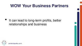 contentsparks.com
WOW Your Business Partners
• It can lead to long-term profits, better
relationships and business
 