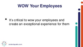 contentsparks.com
WOW Your Employees
• It’s critical to wow your employees and
create an exceptional experience for them
 