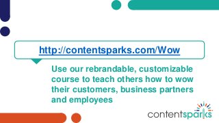 Use our rebrandable, customizable
course to teach others how to wow
their customers, business partners
and employees
http://contentsparks.com/Wow
 