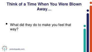 contentsparks.com
Think of a Time When You Were Blown
Away…
• What did they do to make you feel that
way?
 