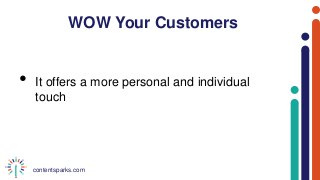 contentsparks.com
WOW Your Customers
• It offers a more personal and individual
touch
 