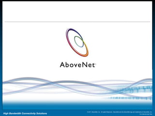 © 2011 AboveNet, Inc. All rights Reserved. AboveNet and the AboveNet logo are trademarks of AboveNet, Inc.
High Bandwidth Connectivity Solutions                                                                                        For Internal Use Only
 