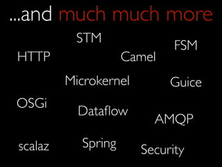 ...and much much more
          STM
                             FSM
HTTP                Camel
         Microkernel        Guice
OSGi
           Dataﬂow
                         AMQP
scalaz     Spring      Security
 