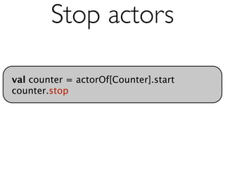 Stop actors

val counter = actorOf[Counter].start
counter.stop
 