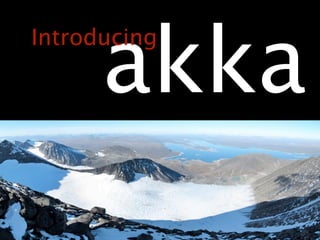 akka
Introducing
 