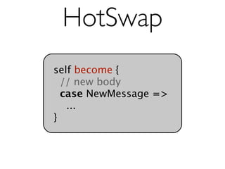 HotSwap
self become {
  // new body
  case NewMessage =>
   ...
}
 