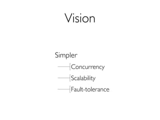 Vision

Simpler
     Concurrency
     Scalability
     Fault-tolerance
 