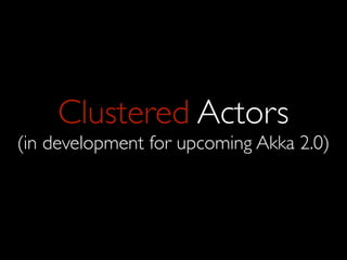 Clustered Actors
(in development for upcoming Akka 2.0)
 